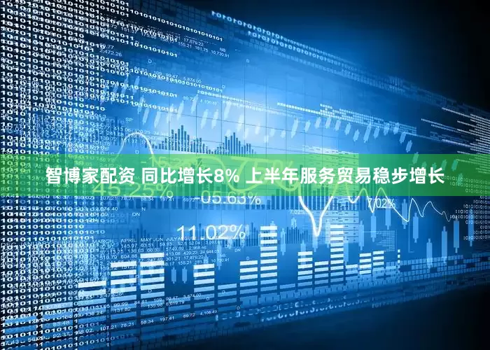 智博家配资 同比增长8% 上半年服务贸易稳步增长
