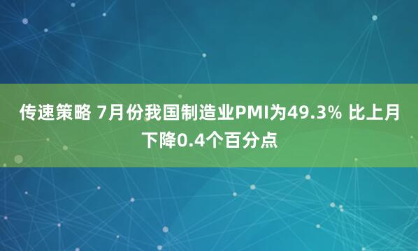 传速策略 7月份我国制造业PMI为49.3% 比上月下降0.4个百分点