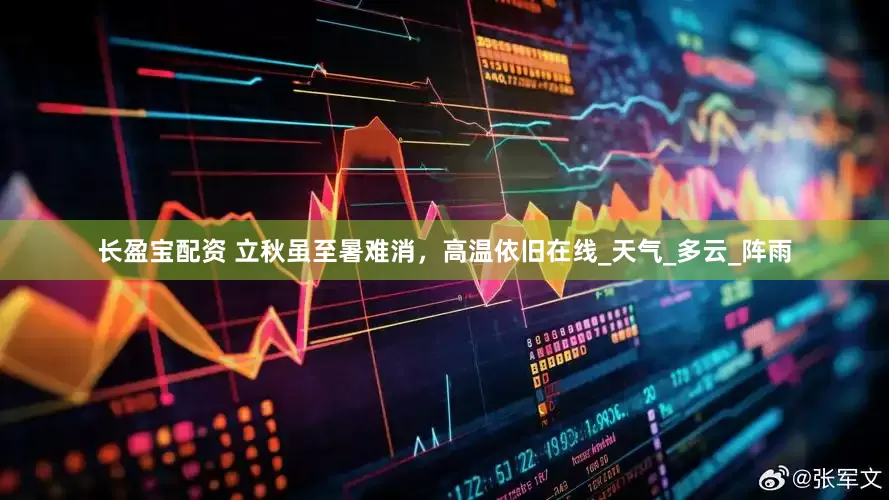 长盈宝配资 立秋虽至暑难消，高温依旧在线_天气_多云_阵雨