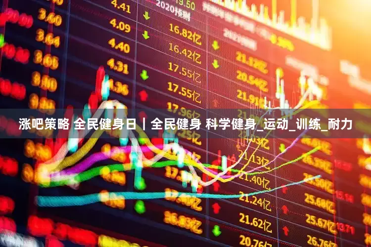 涨吧策略 全民健身日｜全民健身 科学健身_运动_训练_耐力