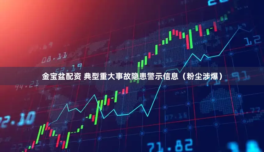 金宝盆配资 典型重大事故隐患警示信息（粉尘涉爆）