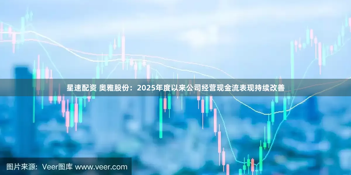 星速配资 奥雅股份：2025年度以来公司经营现金流表现持续改善