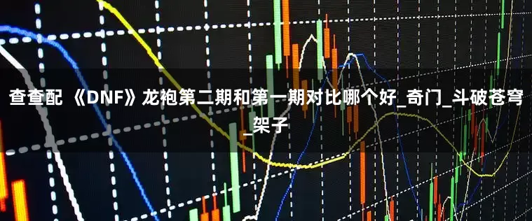 查查配 《DNF》龙袍第二期和第一期对比哪个好_奇门_斗破苍穹_架子