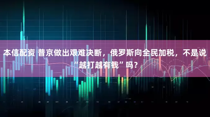 本信配资 普京做出艰难决断，俄罗斯向全民加税，不是说“越打越有钱”吗？