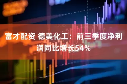 富才配资 德美化工：前三季度净利润同比增长54%