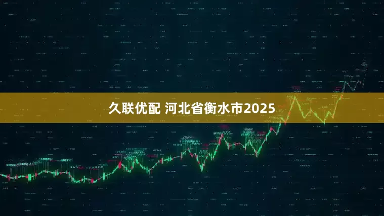 久联优配 河北省衡水市2025