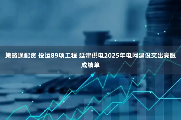 策略通配资 投运89项工程 延津供电2025年电网建设交出亮眼成绩单